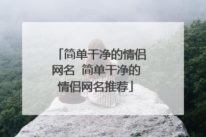 简单干净的情侣网名 简单干净的情侣网名推荐