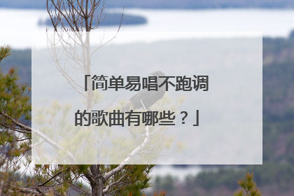 简单易唱不跑调的歌曲有哪些?