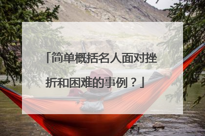 简单概括名人面对挫折和困难的事例？