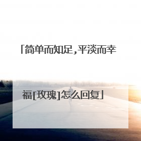 简单而知足,平淡而幸福[玫瑰]怎么回复