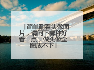简单耐看头像图片，请问下哪种好看一点，做头像全图放不下