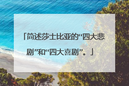简述莎士比亚的“四大悲剧”和“四大喜剧”。