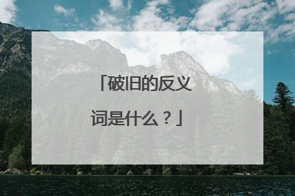 破旧的反义词是什么？