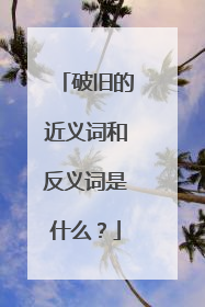 破旧的近义词和反义词是什么?