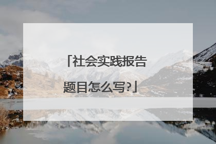社会实践报告题目怎么写?