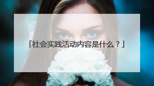 社会实践活动内容是什么?