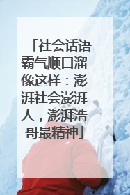 社会话语霸气顺口溜像这样：澎湃社会澎湃人，澎湃浩哥最精神