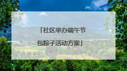 社区举办端午节包粽子活动方案