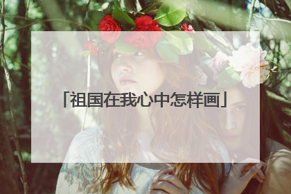 祖国在我心中怎样画