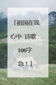 祖国在我心中 诗歌 100字 急！