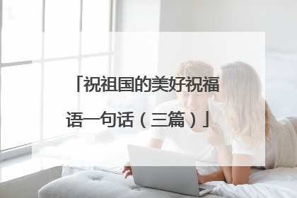 祝祖国的美好祝福语一句话(三篇)