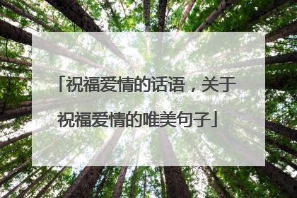 祝福爱情的话语，关于祝福爱情的唯美句子