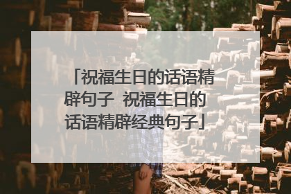 祝福生日的话语精辟句子 祝福生日的话语精辟经典句子