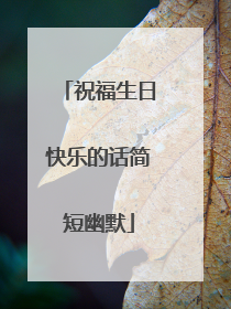 祝福生日快乐的话简短幽默
