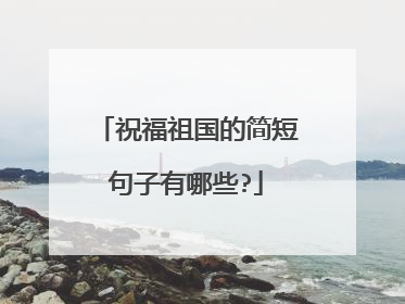 祝福祖国的简短句子有哪些?