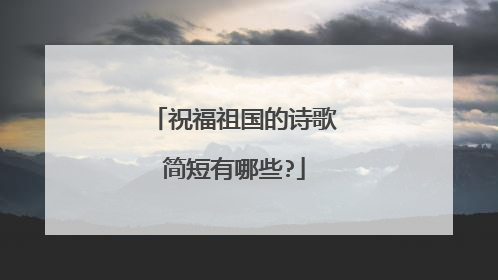 祝福祖国的诗歌简短有哪些?