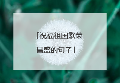 祝福祖国繁荣昌盛的句子