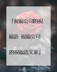 祝福公司的祝福语 祝福公司的祝福语文案