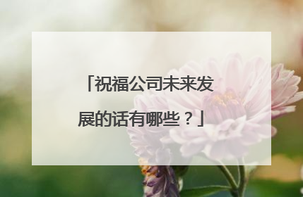 祝福公司未来发展的话有哪些？