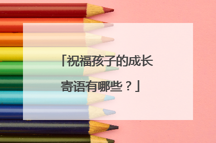 祝福孩子的成长寄语有哪些?