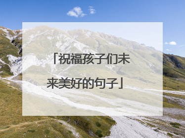 祝福孩子们未来美好的句子