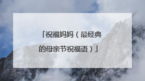 祝福妈妈（最经典的母亲节祝福语）