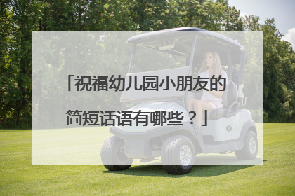 祝福幼儿园小朋友的简短话语有哪些？