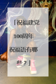祝福建党100周年祝福语有哪些?