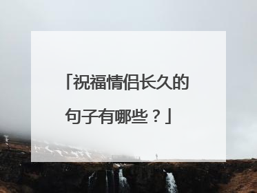 祝福情侣长久的句子有哪些?