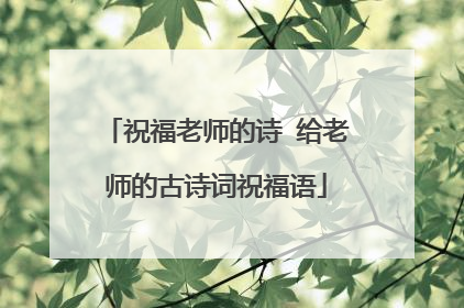 祝福老师的诗 给老师的古诗词祝福语