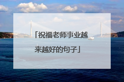 祝福老师事业越来越好的句子