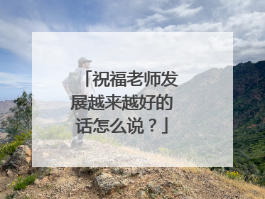 祝福老师发展越来越好的话怎么说?