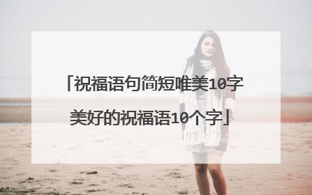 祝福语句简短唯美10字 美好的祝福语10个字