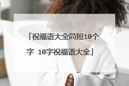 祝福语大全简短10个字 10字祝福语大全