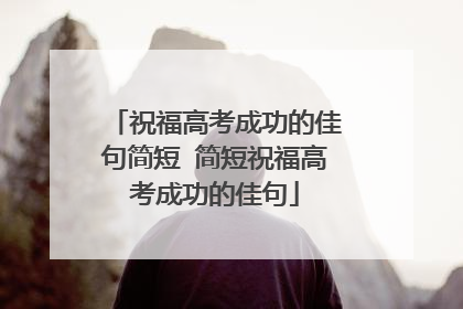 祝福高考成功的佳句简短 简短祝福高考成功的佳句