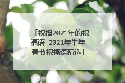 祝福2021年的祝福语 2021年牛年春节祝福语精选
