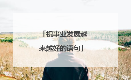 祝事业发展越来越好的语句