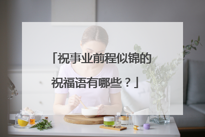 祝事业前程似锦的祝福语有哪些？