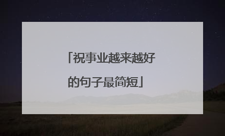 祝事业越来越好的句子最简短