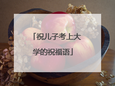 祝儿子考上大学的祝福语