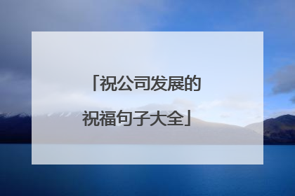 祝公司发展的祝福句子大全