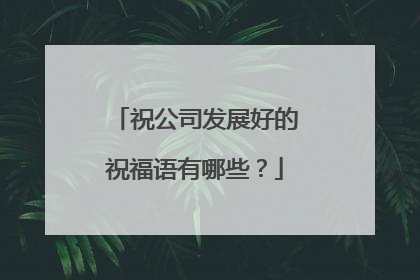 祝公司发展好的祝福语有哪些?