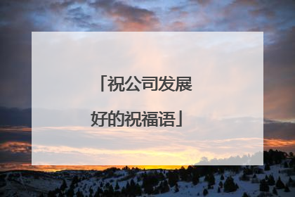 祝公司发展好的祝福语
