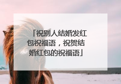 祝别人结婚发红包祝福语,祝贺结婚红包的祝福语