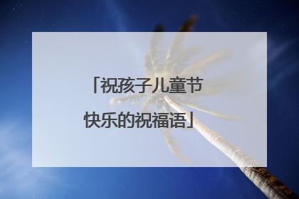 祝孩子儿童节快乐的祝福语