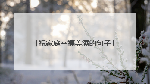 祝家庭幸福美满的句子