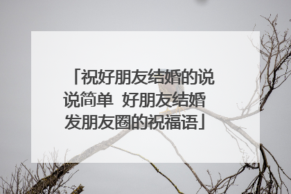 祝好朋友结婚的说说简单 好朋友结婚发朋友圈的祝福语