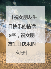 祝女朋友生日快乐的情话8字,祝女朋友生日快乐的句子