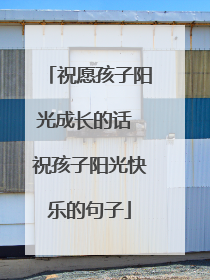 祝愿孩子阳光成长的话 祝孩子阳光快乐的句子