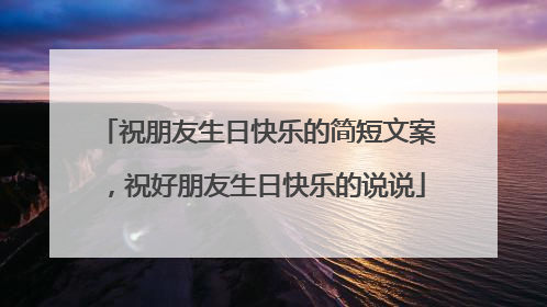 祝朋友生日快乐的简短文案，祝好朋友生日快乐的说说